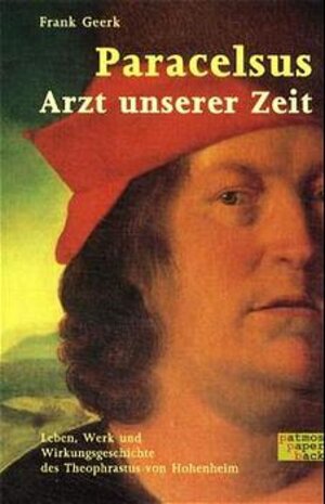 Paracelsus - Arzt unserer Zeit: Leben, Werk und Wirkungsgeschichte des Theophrastus von Hohenheim