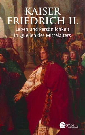 Kaiser Friedrich II: Leben und Persönlichkeit in Quellen des Mittelalters