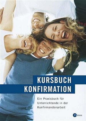 Kursbuch Konfirmation - mit CD-ROM. Praxisbuch: Das neue Programm. Ein Praxisbuch für Unterrichtende in der Konfirmandenarbeit