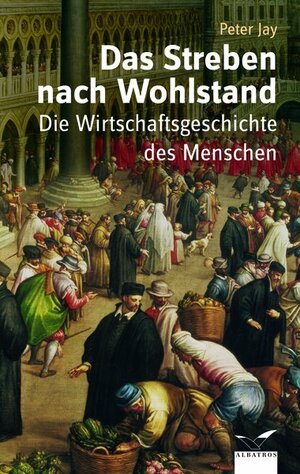 Das Streben nach Wohlstand. Die Wirtschaftsgeschichte des Menschen