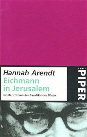 Eichmann in Jerusalem. Ein Bericht von der Banalität des Bösen.