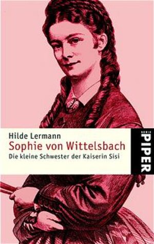 Sophie von Wittelsbach: Die kleine Schwester der Kaiserin Sisi