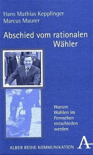 Abschied vom rationalen Wähler: Warum Wahlen im Fernsehen entschieden werden (Alber Kommunikation)