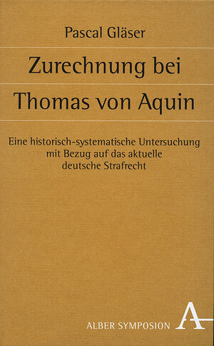 Zurechnung bei Thomas von Aquin: Eine historisch-systematische Untersuchung mit Bezug auf das aktuelle deutsche Strafrecht (Symposion)