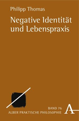 Negative Identität und Lebenspraxis: Zur praktisch-philosophischen Rekonstruktion unverfügbarer Subjektivität (Praktische Philosophie)