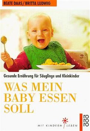 Was mein Baby essen soll. Gesunde Ernährung für Säuglinge und Kleinkinder.