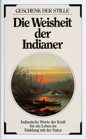 Die Weisheit der Indianer: indianische Worte der Kraft für ein Leben im Einklang mit der Natur