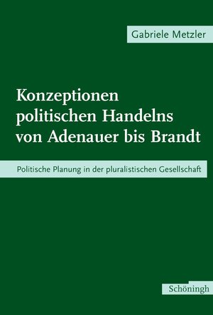 Konzeptionen politischen Handelns von Adenauer bis Brandt. Politische Planung in der pluralistischen Gesellschaft