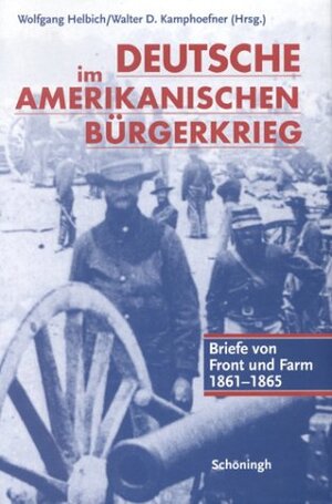 Deutsche im Amerikanischen Bürgerkrieg. Briefe von Front und Farm 1861 - 1865