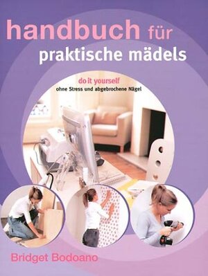 Handbuch für praktische Mädels. Do it yourself - ohne Stress und abgebrochene Nägel