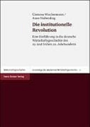 Die institutionelle Revolution: Eine Einführung in die deutsche Wirtschaftsgeschichte des 19. und frühen 20. Jahrhunderts (Grundzuge Der Modernen Wirtschaftsgeschichte)