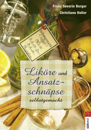 Liköre und Ansatzschnäpse. Mit 50 Schritt-für-Schritt-Rezepten