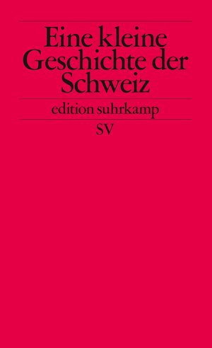 Kleine Geschichte der Schweiz: Der Bundesstaat und seine Traditionen (edition suhrkamp)