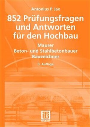 852 Prüfungsfragen und Antworten für den Hochbau: Maurer, Beton- und Stahlbetonbauer, Bauzeichner