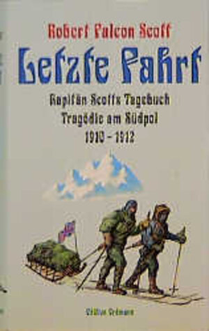 Letzte Fahrt. Kapitän Scotts Tagebuch. Tragödie am Südpol 1910 - 1912.