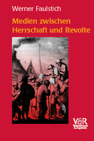 Medien zwischen Herrschaft und Revolte. Die Medienkultur der frühen Neuzeit 1400-1700