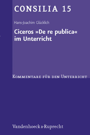 Ciceros ' De re publica' im Unterricht. Interpretationen und Unterrichtsvorschläge. (Lernmaterialien) (Consilia: Kommentare Fur Den Unterricht)