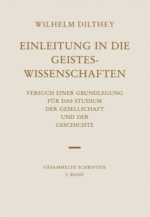 Gesammelte Schriften. Bände I bis XXVI: Gesammelte Schriften, Bd.1, Einleitung in die Geisteswissenschaften: Versuch einer Grundlegung für das Studium ... Bd. I (Wilhelm Dilthey. Gesammelte Schriften)