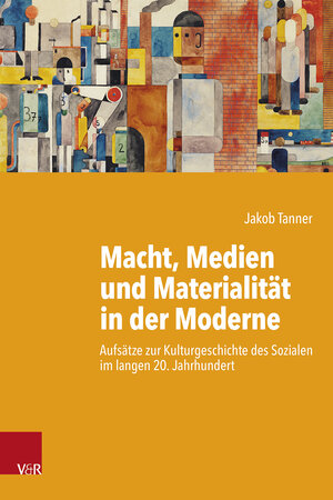 Buchcover Macht, Medien und Materialität in der Moderne | Jakob Tanner | EAN 9783525311530 | ISBN 3-525-31153-2 | ISBN 978-3-525-31153-0