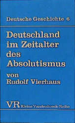 Deutsche Geschichte. Taschenbuchausgabe: Deutsche Geschichte: Deutschland im Zeitalter des Absolutismus (1648-1763).: Bd 6 (Kleine Vandenhoeck Reihe)