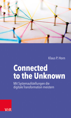 Buchcover Connected to the Unknown – mit Systemaufstellungen die digitale Transformation meistern | Klaus P. Horn | EAN 9783525406748 | ISBN 3-525-40674-6 | ISBN 978-3-525-40674-8