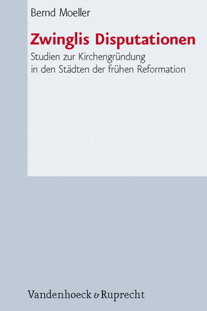 Buchcover Zwinglis Disputationen | Bernd Moeller | EAN 9783525550182 | ISBN 3-525-55018-9 | ISBN 978-3-525-55018-2