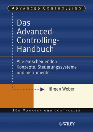 Das Advanced-Controlling-Handbuch. Alle entscheidenden Konzepte, Steuerungssysteme und Instrumente