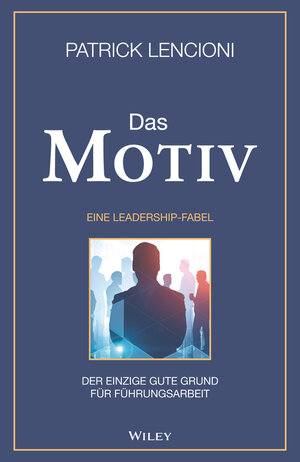 Buchcover Das Motiv: Der einzige gute Grund für Führungsarbeit - eine Leadership-Fabel | Patrick M. Lencioni | EAN 9783527510085 | ISBN 3-527-51008-7 | ISBN 978-3-527-51008-5