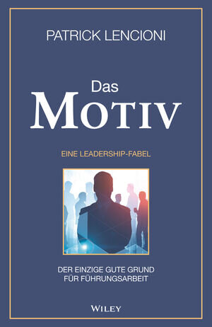 Buchcover Das Motiv: Der einzige gute Grund für Führungsarbeit - eine Leadership-Fabel | Patrick M. Lencioni | EAN 9783527831302 | ISBN 3-527-83130-4 | ISBN 978-3-527-83130-2