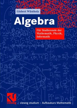 Algebra: Für Studierende der Mathematik, Physik, Informatik (vieweg studium; Aufbaukurs Mathematik)