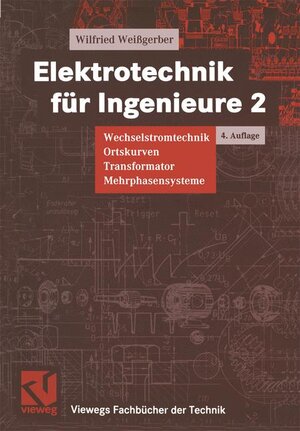 Elektrotechnik für Ingenieure, 3 Bde., Bd.2, Wechselstromtechnik, Ortskurven, Transformator, Mehrphasensysteme (Viewegs Fachbücher der Technik)