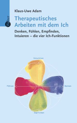 Therapeutisches Arbeiten mit dem Ich. Denken, Fühlen, Empfinden, Intuieren - die vier Ich-Funktionen