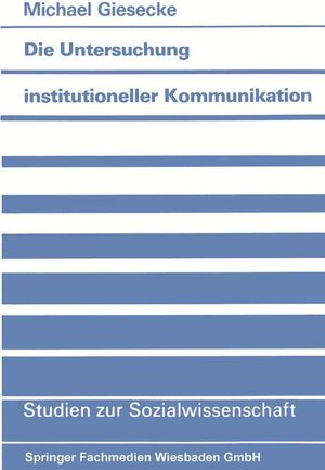 Die Untersuchung institutioneller Kommunikation: Perspektiven einer systemischen Methodik und Methodologie (Studien zur Sozialwissenschaft)