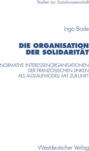 Buchcover Die Organisation der Solidarität | Ingo Bode | EAN 9783531130163 | ISBN 3-531-13016-1 | ISBN 978-3-531-13016-3