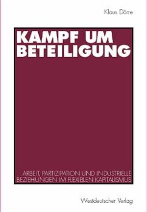 Kampf um Beteiligung: Arbeit, Partizipation und industrielle Beziehungen im flexiblen Kapitalismus. Eine Studie aus dem Soziologischen Forschungsinstitut Göttingen (SOFI)