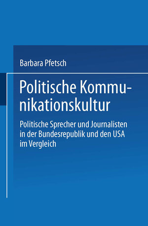 Politische Kommunikationskultur: Politische Sprecher und Journalisten in der Bundesrepublik und den USA im Vergleich