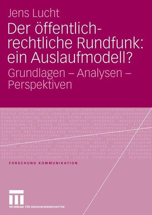 Der öffentlich-rechtliche Rundfunk: ein Auslaufmodell?: Grundlagen - Analysen - Perspektiven: Eine Analyse aus politikwissenschaftlicher Perspektive (Forschung Kommunikation)