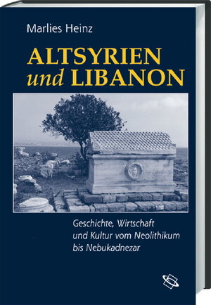 Altsyrien und Libanon: Geschichte, Wirtschaft und Kultur vom Neolithikum bis Nebukadnezar: Geschichte, Wirtschaft, Kultur vom Neolithikum bis Nebukadnezar