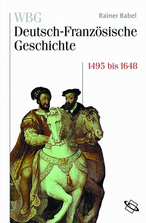 Buchcover WBG Deutsch-Französische Geschichte / Deutschland und Frankreich im Zeichen der habsburgischen Universalmonarchie 1500 bis 1648 | Rainer Babel | EAN 9783534147014 | ISBN 3-534-14701-4 | ISBN 978-3-534-14701-4