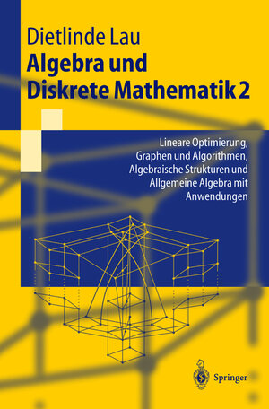 Algebra Und Diskrete Mathematik 2: Lineare Optimierung, Graphen und Algorithmen, Algebraische Strukturen und Allgemeine Algebra mit Anwendungen ... und Allgemeine Algebra mit Anwendungen