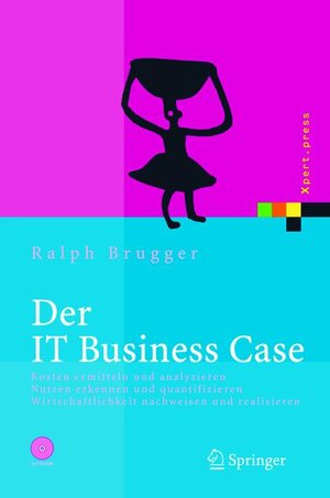 Der IT Business Case: Kosten erfassen und analysieren - Nutzen erkennen und quantifizieren - Wirtschaftlichkeit nachweisen und realisieren (Xpert.press)