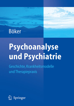 Psychoanalyse und Psychiatrie: Geschichte, Krankheitsmodelle und Therapiepraxis (German Edition)