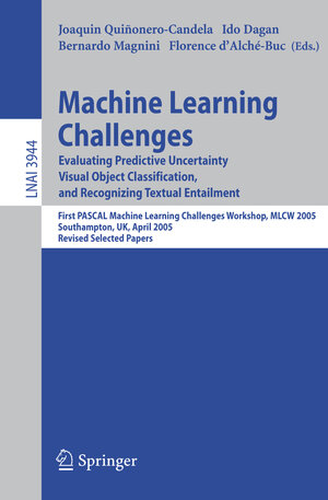 Machine Learning Challenges. Evaluating Predictive Uncertainty, Visual Object Classification, and Recognizing Textual Entailment, First Pascal Machine Learning Challenges Workshop, MLCW 2005, Southampton, UK, April 11-13, 2005, Revised Selected Papers