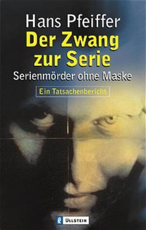 Der Zwang zur Serie. Serienmörder ohne Maske. Ein Tatsachenbericht