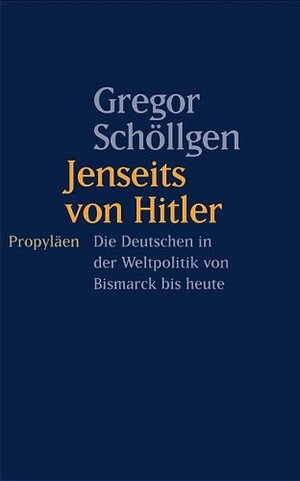 Jenseits von Hitler: Die Deutschen in der Weltpolitik von Bismarck bis heute