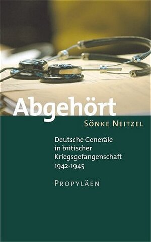 Abgehört: Deutsche Generäle in britischer Kriegsgefangenschaft 1942-1945