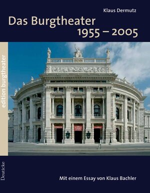 Das Burgtheater: 1955 -2005: Die Welt-Bühne im Wandel der Zeiten