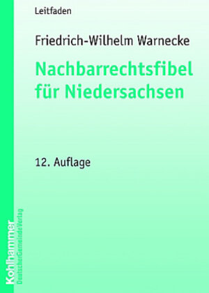 Nachbarrechtsfibel für Niedersachsen: Eine Einführung für Grundeigentümer in das Niedersächsische Nachbarrecht mit einem Anhang der wichtigsten Rechtsvorschriften