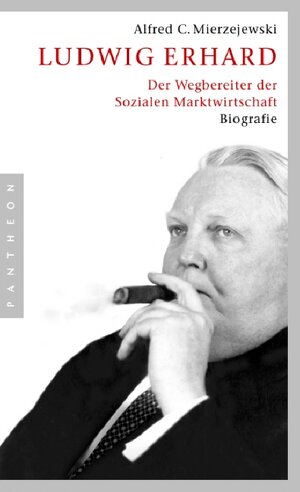 Ludwig Erhard: Der Wegbereiter der Sozialen Marktwirtschaft: Der Wegbereiter der sozialen Marktwirtschaft. Biografie