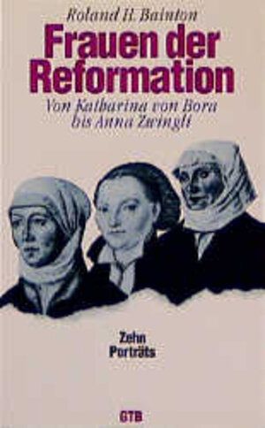 Frauen der Reformation. Von Katharina von Bora bis Anna Zwingli.